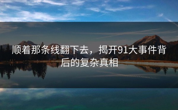 顺着那条线翻下去，揭开91大事件背后的复杂真相