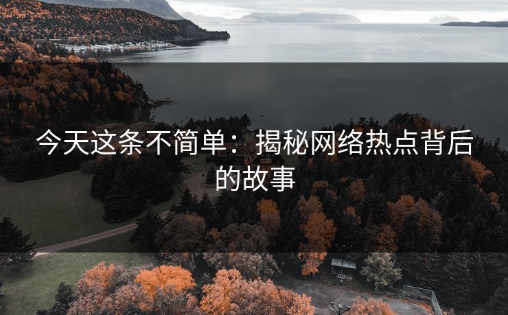 今天这条不简单：揭秘网络热点背后的故事